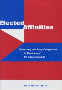 Kevin Deegan-Krause - Elected Affinities: Democracy and Party Competition in Slovakia and the Czech Republic - 9780804752060 - V9780804752060