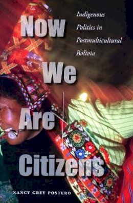 Nancy Grey Postero - Now We Are Citizens: Indigenous Politics in Postmulticultural Bolivia - 9780804755207 - V9780804755207