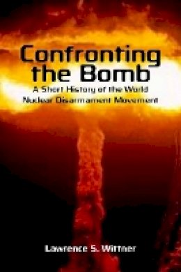 Lawrence S. Wittner - Confronting the Bomb: A Short History of the World Nuclear Disarmament Movement - 9780804756310 - V9780804756310