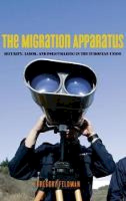 Gregory Feldman - The Migration Apparatus: Security, Labor, and Policymaking in the European Union - 9780804761062 - V9780804761062
