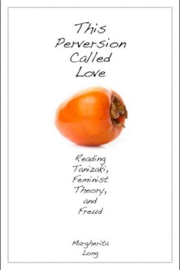 Margherita Long - This Perversion Called Love: Reading Tanizaki, Feminist Theory, and Freud - 9780804762335 - V9780804762335