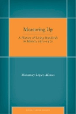 Moramay López-Alonso - Measuring Up: A History of Living Standards in Mexico, 1850–1950 - 9780804773164 - V9780804773164