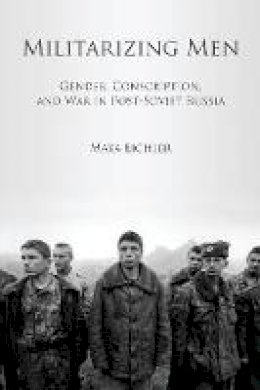 Maya Eichler - Militarizing Men: Gender, Conscription, and War in Post-Soviet Russia - 9780804776202 - V9780804776202