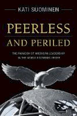 Kati Suominen - Peerless and Periled: The Paradox of American Leadership in The World Economic Order - 9780804781541 - V9780804781541