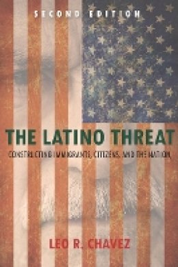 Leo Chavez - The Latino Threat: Constructing Immigrants, Citizens, and the Nation, Second Edition - 9780804783521 - V9780804783521