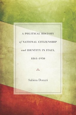 Sabina Donati - Political History of National Citizenship and Identity in Italy, 1861-1950 - 9780804784511 - V9780804784511