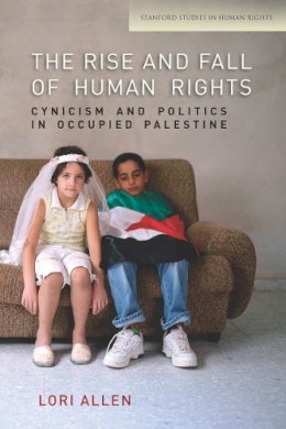 Lori Allen - The Rise and Fall of Human Rights. Cynicism and Politics in Occupied Palestine.  - 9780804784702 - V9780804784702