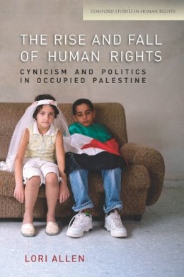Lori Allen - The Rise and Fall of Human Rights: Cynicism and Politics in Occupied Palestine - 9780804784719 - V9780804784719