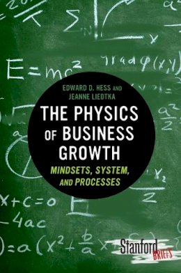 Edward Hess - The Physics of Business Growth: Mindsets, System, and Processes - 9780804784771 - V9780804784771