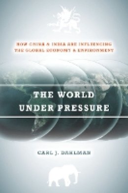 Carl Dahlman - The World Under Pressure: How China and India Are Influencing the Global Economy and Environment - 9780804786935 - V9780804786935