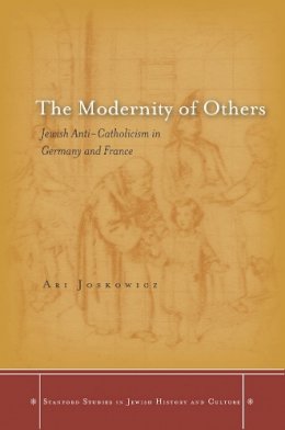 Ari Joskowicz - The Modernity of Others: Jewish Anti-Catholicism in Germany and France - 9780804787024 - V9780804787024