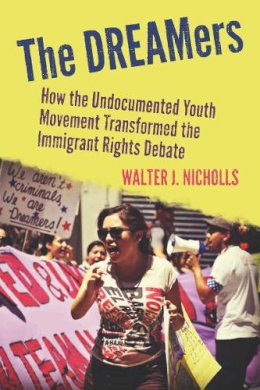 Walter Nicholls - The DREAMers. How the Undocumented Youth Movement Transformed the Immigrant Rights Debate.  - 9780804787031 - V9780804787031