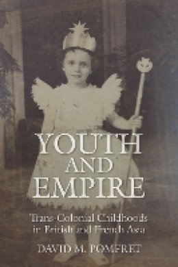 David M. Pomfret - Youth and Empire: Trans-Colonial Childhoods in British and French Asia - 9780804795173 - V9780804795173