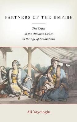 Ali Yaycioglu - Partners of the Empire: The Crisis of the Ottoman Order in the Age of Revolutions - 9780804796125 - V9780804796125