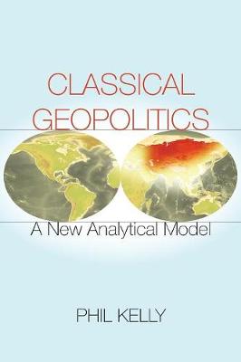 Phil Kelly - Classical Geopolitics: A New Analytical Model - 9780804798204 - V9780804798204