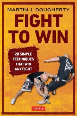 Martin Dougherty - Fight to Win: 20 Simple Techniques That Win Any Fight - 9780804848787 - V9780804848787