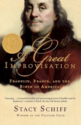 Stacy Schiff - A Great Improvisation: Franklin, France, and the Birth of America - 9780805080094 - 9780805080094