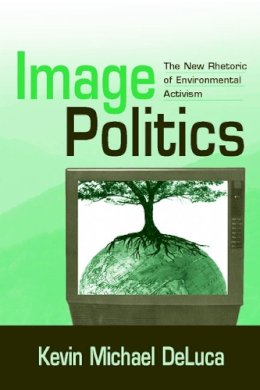 Kevin Michael Deluca - Image Politics: The New Rhetoric of Environmental Activism - 9780805858488 - V9780805858488