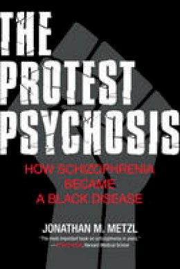 Jonathan M. Metzl - The Protest Psychosis: How Schizophrenia Became a Black Disease - 9780807001271 - V9780807001271