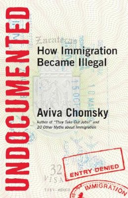 Aviva Chomsky - Undocumented: How Immigration Became Illegal - 9780807001677 - V9780807001677