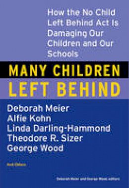 Meier, Deborah & Wood, George (Eds.) - Many Children Left Behind: How the No Child Left Behind Act Is Damaging Our Children and Our Schools - 9780807004593 - KMK0022241