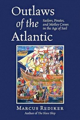 Marcus Rediker - Outlaws of the Atlantic: Sailors, Pirates, and Motley Crews in the Age of Sail - 9780807034101 - V9780807034101