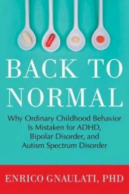 Enrico Gnaulati Phd - Back to Normal: Why Ordinary Childhood Behavior Is Mistaken for ADHD, Bipolar Disorder, and Autism Spectrum Disorder - 9780807061152 - V9780807061152