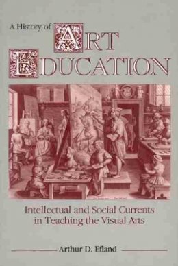 Arthur Efland - A History of Art Education: Intellectual and Social Currents in Teaching the Visual Arts - 9780807729779 - V9780807729779