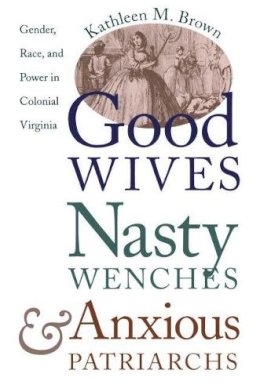 Kathleen M. Brown - Good Wives, Nasty Wenches, and Anxious Patriarchs: Gender, Race, and Power in Colonial Virginia (Published for the Omohundro Institute of Early American History and Culture, Williamsburg, Virginia) - 9780807846230 - V9780807846230