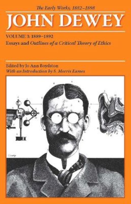 John Dewey - The Early Works of John Dewey, Volume 3, 1882 - 1898: Essays and Outlines of a Critical Theory of Ethics, 1889-1892 (Collected Works of John Dewey) - 9780809327935 - V9780809327935