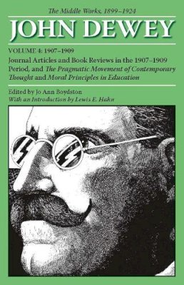 John Dewey - The Middle Works of John Dewey, Volume 4, 1899 - 1924: Journal Articles and Book Reviews in the 1907-1909 Period, and The Pragmatic Movement of ... in Education (Collected Works of John Dewey) - 9780809327997 - V9780809327997