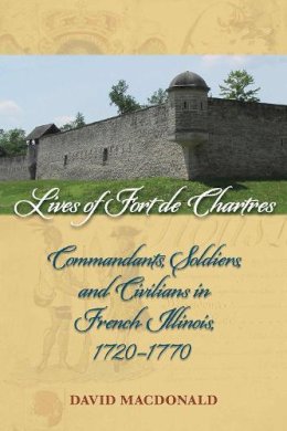 David Macdonald - Lives of Fort de Chartres: Commandants, Soldiers, and Civilians in French Illinois, 17201770 - 9780809334605 - V9780809334605