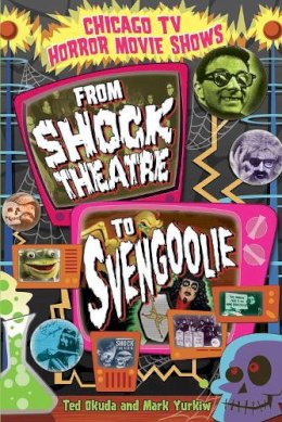 Okuda, Ted, Yurkiw, Mark - Chicago TV Horror Movie Shows: From Shock Theatre to Svengoolie - 9780809335381 - V9780809335381