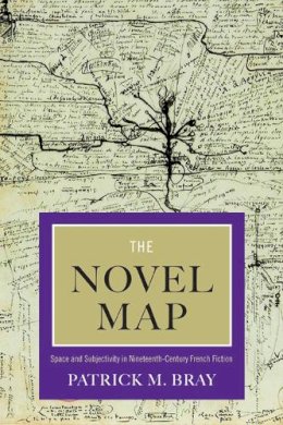 Patrick Maxwell Bray - The Novel Map. Space and Subjectivity in Nineteenth-Century French Fiction.  - 9780810128668 - V9780810128668