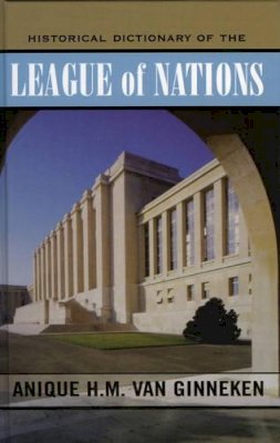 Anique H.M. Van Ginneken - Historical Dictionary of the League of Nations - 9780810854734 - V9780810854734
