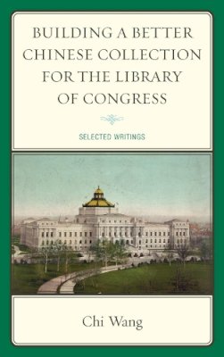 Chi Wang - Building a Better Chinese Collection for the Library of Congress - 9780810885486 - V9780810885486