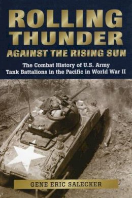 Gene Eric Salecker - Rolling Thunder Against the Rising Sun: The Combat History of U.S. Army Tank Battalions in the Pacific in World War II - 9780811703147 - V9780811703147
