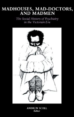 Scull - Madhouses, Mad-Doctors, and Madmen: The Social History of Psychiatry in the Victorian Era - 9780812211191 - V9780812211191