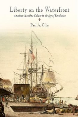 Paul A. Gilje - Liberty on the Waterfront: American Maritime Culture in the Age of Revolution - 9780812219937 - V9780812219937