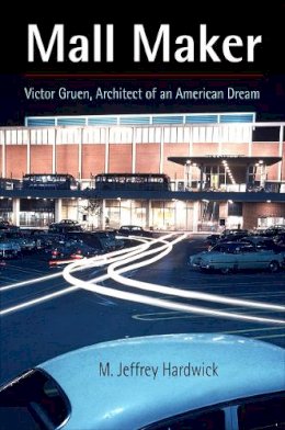 M. Jeffrey Hardwick - Mall Maker: Victor Gruen, Architect of an American Dream - 9780812221107 - V9780812221107