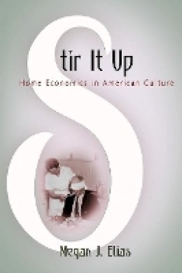 Megan J. Elias - Stir It Up: Home Economics in American Culture - 9780812221213 - V9780812221213