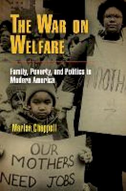 Marisa Chappell - The War on Welfare: Family, Poverty, and Politics in Modern America - 9780812221541 - V9780812221541