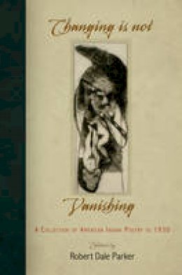 Robert Dale Parker - Changing Is Not Vanishing: A Collection of American Indian Poetry to 1930 - 9780812222180 - V9780812222180