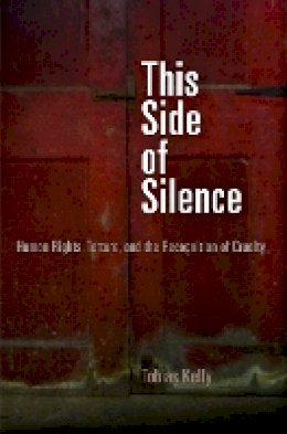 Tobias Kelly - This Side of Silence: Human Rights, Torture, and the Recognition of Cruelty - 9780812222814 - V9780812222814