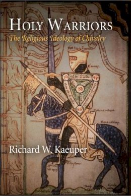 Richard W. Kaeuper - Holy Warriors: The Religious Ideology of Chivalry - 9780812222975 - V9780812222975