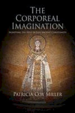 Patricia Cox Miller - The Corporeal Imagination: Signifying the Holy in Late Ancient Christianity - 9780812223552 - V9780812223552