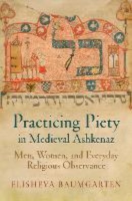 Elisheva Baumgarten - Practicing Piety in Medieval Ashkenaz: Men, Women, and Everyday Religious Observance - 9780812223705 - V9780812223705