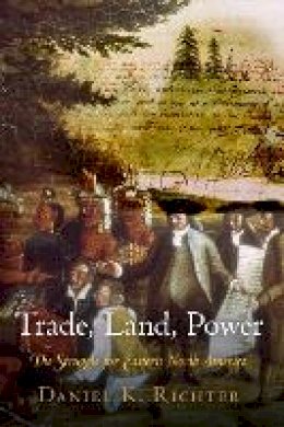 Daniel K. Richter - Trade, Land, Power: The Struggle for Eastern North America - 9780812223804 - V9780812223804