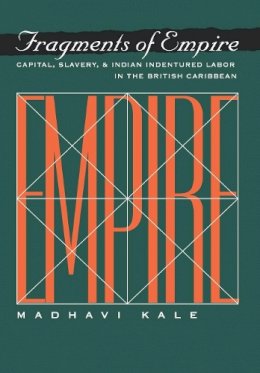 Madhavi Kale - Fragments of Empire: Capital, Slavery, and Indian Indentured Labor in the British Caribbean - 9780812234671 - V9780812234671