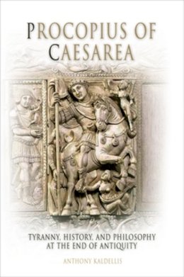 Anthony Kaldellis - Procopius of Caesarea: Tyranny, History, and Philosophy at the End of Antiquity - 9780812237870 - V9780812237870